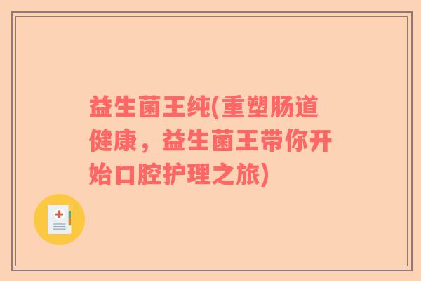 益生菌王纯(重塑肠道健康，益生菌王带你开始口腔护理之旅)