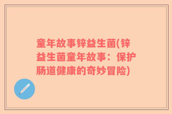 童年故事锌益生菌(锌益生菌童年故事：保护肠道健康的奇妙冒险)