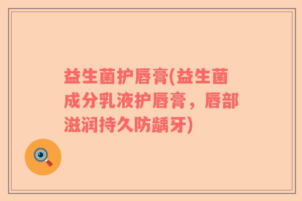 益生菌护唇膏(益生菌成分乳液护唇膏，唇部滋润持久防龋牙)