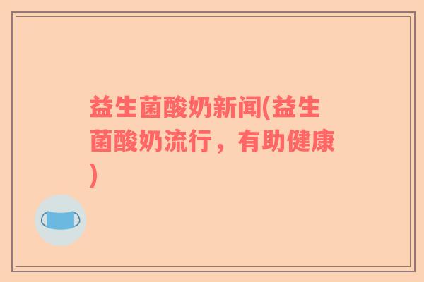 益生菌酸奶新闻(益生菌酸奶流行，有助健康)