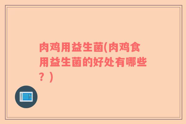 肉鸡用益生菌(肉鸡食用益生菌的好处有哪些？)