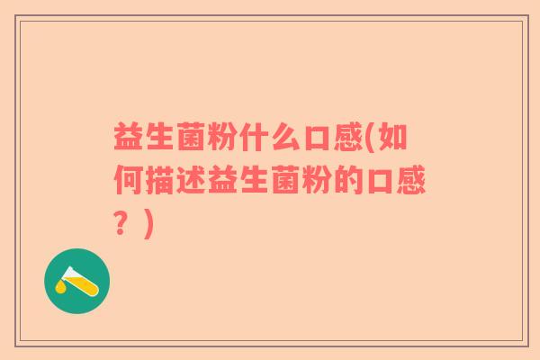 益生菌粉什么口感(如何描述益生菌粉的口感？)