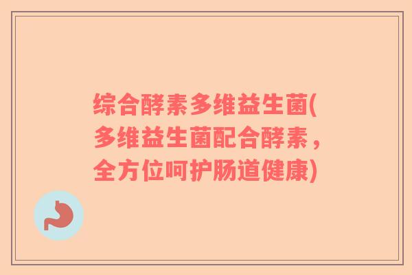 综合酵素多维益生菌(多维益生菌配合酵素，全方位呵护肠道健康)