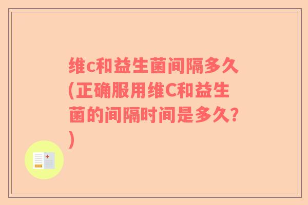 维c和益生菌间隔多久(正确服用维C和益生菌的间隔时间是多久？)