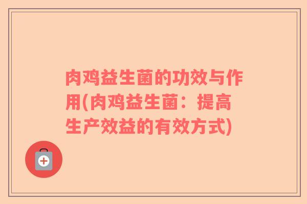 肉鸡益生菌的功效与作用(肉鸡益生菌：提高生产效益的有效方式)