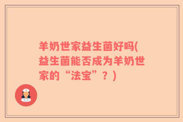 羊奶世家益生菌好吗(益生菌能否成为羊奶世家的“法宝”？)