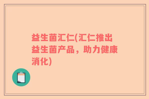 益生菌汇仁(汇仁推出益生菌产品，助力健康消化)