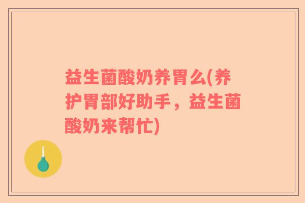 益生菌酸奶养胃么(养护胃部好助手,益生菌酸奶来帮忙) 益生菌酸奶养胃么(养护胃部好助手,益生菌酸奶来帮忙)