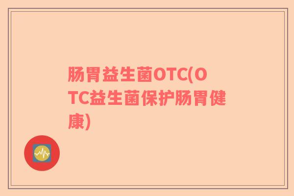 肠胃益生菌OTC(OTC益生菌保护肠胃健康)