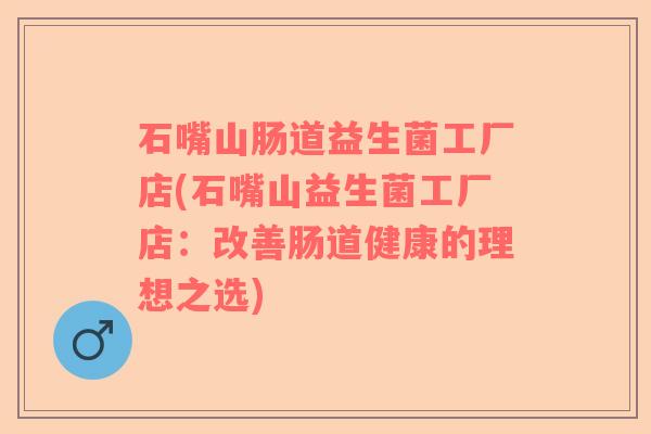 石嘴山肠道益生菌工厂店(石嘴山益生菌工厂店：改善肠道健康的理想之选)