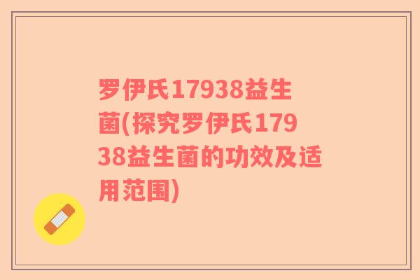 罗伊氏17938益生菌(探究罗伊氏17938益生菌的功效及适用范围)