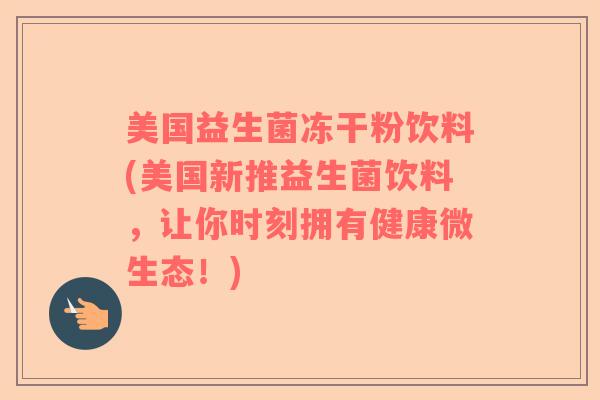美国益生菌冻干粉饮料(美国新推益生菌饮料，让你时刻拥有健康微生态！)