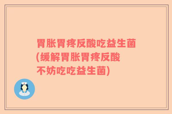 胃胀胃疼反酸吃益生菌(缓解胃胀胃疼反酸 不妨吃吃益生菌)