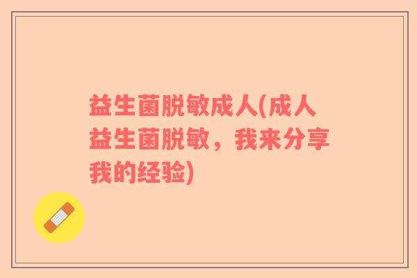 益生菌脱敏成人(成人益生菌脱敏,我来分享我的经验) 益生菌脱敏成人(成人益生菌脱敏,我来分享我的经验)