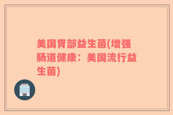 美国胃部益生菌(增强肠道健康：美国流行益生菌)