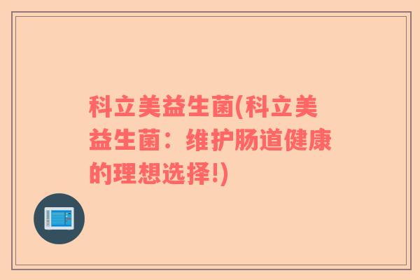 科立美益生菌(科立美益生菌：维护肠道健康的理想选择!)