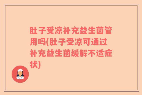 肚子受凉补充益生菌管用吗(肚子受凉可通过补充益生菌缓解不适症状)