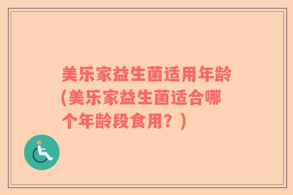 美乐家益生菌适用年龄(美乐家益生菌适合哪个年龄段食用？)