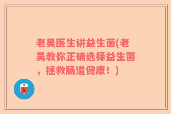 老吴医生讲益生菌(老吴教你正确选择益生菌，拯救肠道健康！)