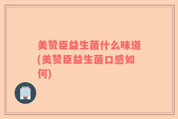 美赞臣益生菌什么味道(美赞臣益生菌口感如何) 美赞臣益生菌什么味道(美赞臣益生菌口感如何)