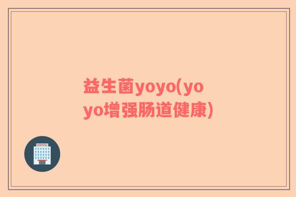 益生菌yoyo(yoyo增强肠道健康)
