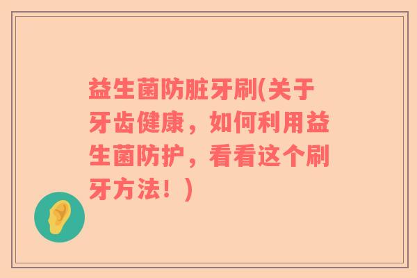 益生菌防脏牙刷(关于牙齿健康，如何利用益生菌防护，看看这个刷牙方法！)