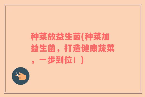 种菜放益生菌(种菜加益生菌，打造健康蔬菜，一步到位！)