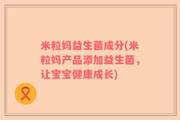 米粒妈益生菌成分(米粒妈产品添加益生菌，让宝宝健康成长)