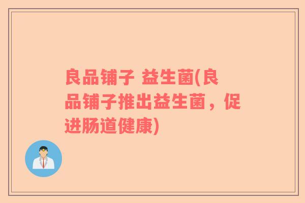 良品铺子 益生菌(良品铺子推出益生菌，促进肠道健康)