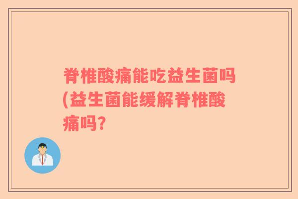 脊椎酸痛能吃益生菌吗(益生菌能缓解脊椎酸痛吗？