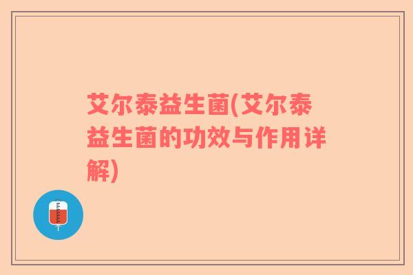 艾尔泰益生菌(艾尔泰益生菌的功效与作用详解)