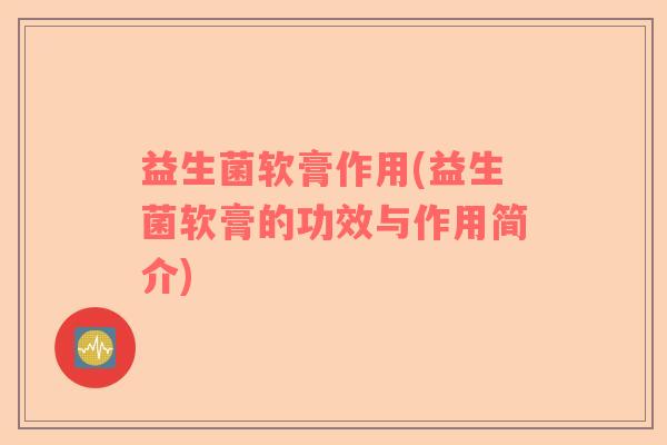 益生菌软膏作用(益生菌软膏的功效与作用简介)