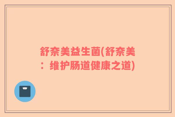 舒奈美益生菌(舒奈美：维护肠道健康之道)