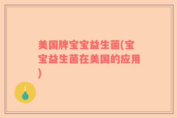 美国牌宝宝益生菌(宝宝益生菌在美国的应用) 美国牌宝宝益生菌(宝宝益生菌在美国的应用)
