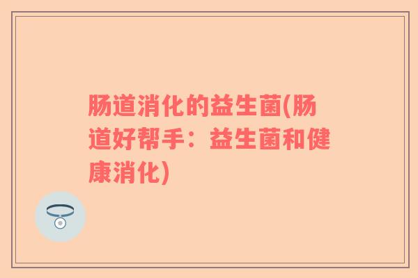 肠道消化的益生菌(肠道好帮手：益生菌和健康消化)