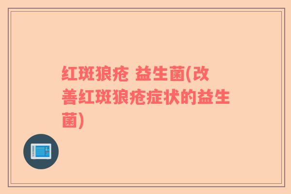 红斑狼疮 益生菌(改善红斑狼疮症状的益生菌)