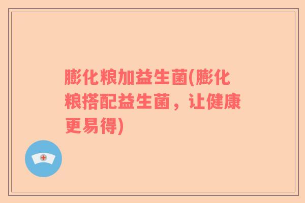 膨化粮加益生菌(膨化粮搭配益生菌，让健康更易得)