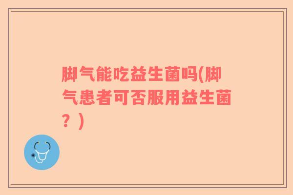 脚气能吃益生菌吗(脚气患者可否服用益生菌？)
