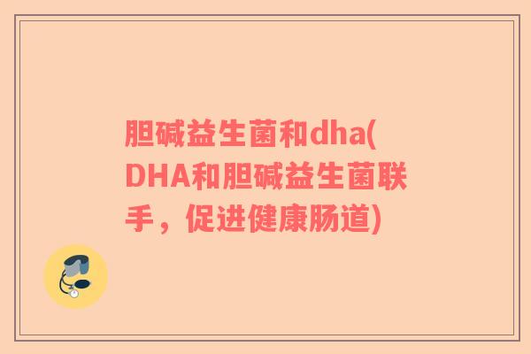 胆碱益生菌和dha(DHA和胆碱益生菌联手，促进健康肠道)