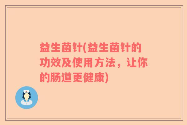 益生菌针(益生菌针的功效及使用方法，让你的肠道更健康)