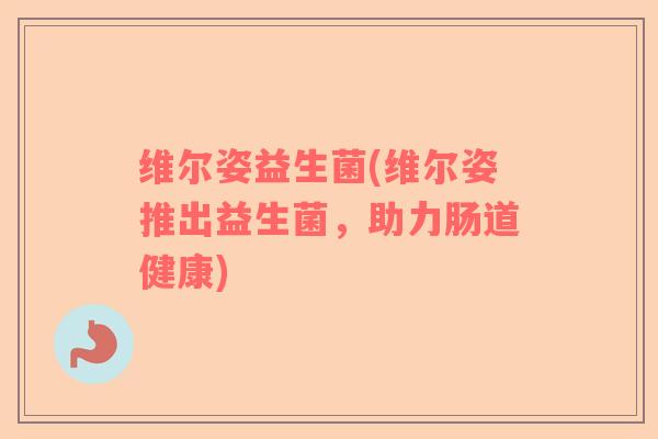 维尔姿益生菌(维尔姿推出益生菌,助力肠道健康) 维尔姿益生菌(维尔姿推出益生菌,助力肠道健康)