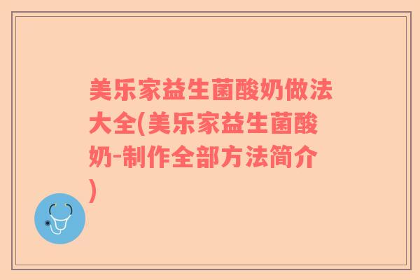 美乐家益生菌酸奶做法大全(美乐家益生菌酸奶-制作全部方法简介)