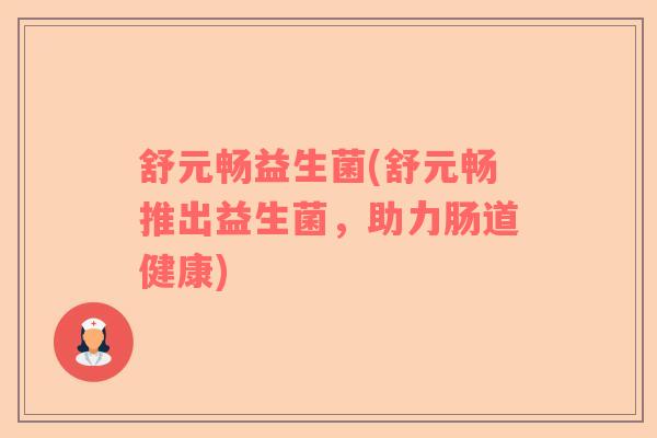 舒元畅益生菌(舒元畅推出益生菌，助力肠道健康)