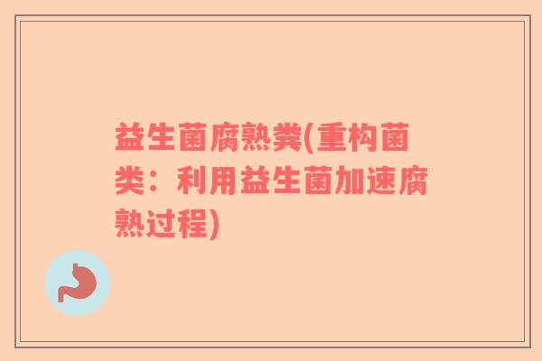 益生菌腐熟粪(重构菌类：利用益生菌加速腐熟过程)