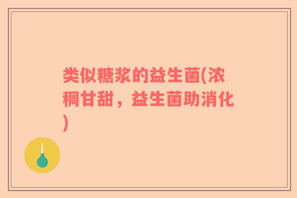 类似糖浆的益生菌(浓稠甘甜，益生菌助消化)