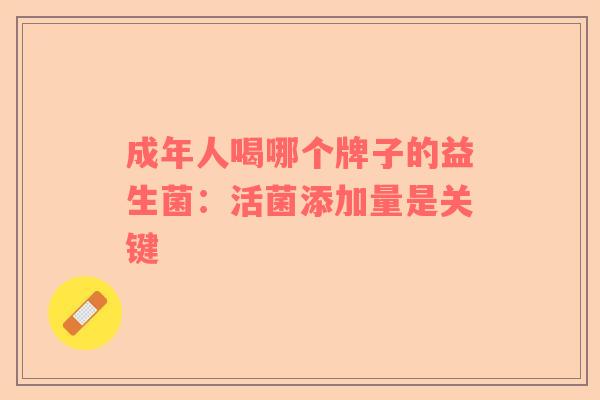 成年人喝哪个牌子的益生菌：活菌添加量是关键