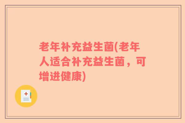 老年补充益生菌(老年人适合补充益生菌，可增进健康)