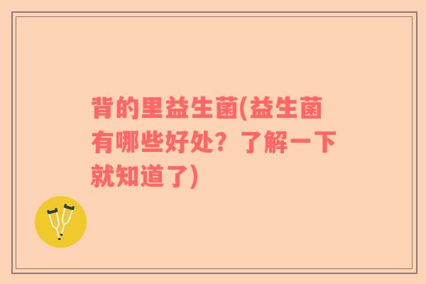 背的里益生菌(益生菌有哪些好处？了解一下就知道了)