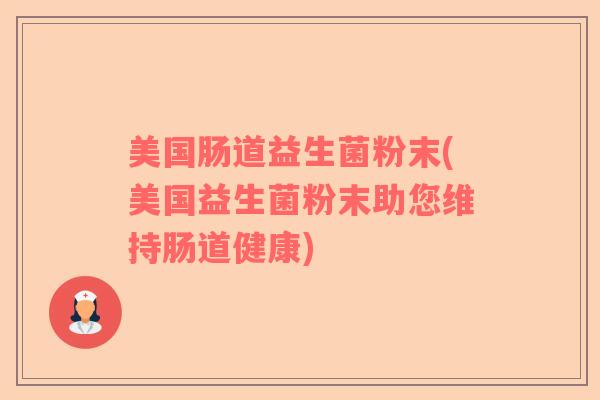 美国肠道益生菌粉末(美国益生菌粉末助您维持肠道健康)