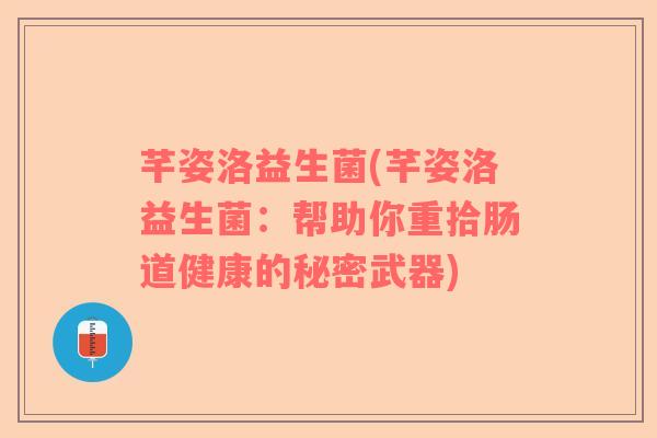 芊姿洛益生菌(芊姿洛益生菌：帮助你重拾肠道健康的秘密武器)